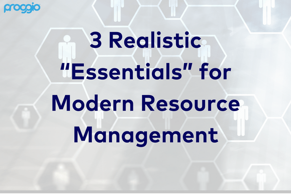 3 “Realistic” Essentials for Modern Resource Management